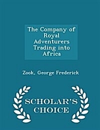 The Company of Royal Adventurers Trading Into Africa - Scholars Choice Edition (Paperback)