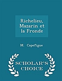 Richelieu, Mazarin Et La Fronde - Scholars Choice Edition (Paperback)