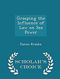 Grasping the Influence of Law on Sea Power - Scholars Choice Edition (Paperback)