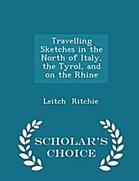 Travelling Sketches in the North of Italy, the Tyrol, and on the Rhine - Scholars Choice Edition (Paperback)