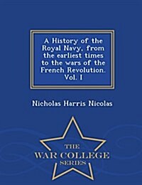 A History of the Royal Navy, from the Earliest Times to the Wars of the French Revolution. Vol. I - War College Series (Paperback)