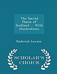 The Sacred Places of Scotland ... with Illustrations. - Scholars Choice Edition (Paperback)