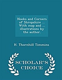 Nooks and Corners of Shropshire ... with Map and ... Illustrations by the Author. - Scholars Choice Edition (Paperback)