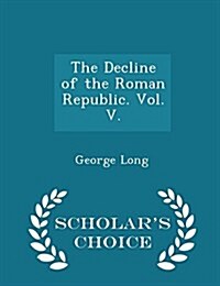 The Decline of the Roman Republic. Vol. V. - Scholars Choice Edition (Paperback)
