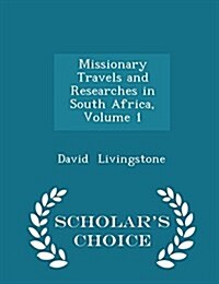 Missionary Travels and Researches in South Africa, Volume 1 - Scholars Choice Edition (Paperback)