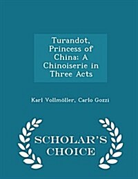 Turandot, Princess of China; A Chinoiserie in Three Acts - Scholars Choice Edition (Paperback)