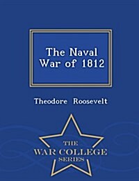 The Naval War of 1812 - War College Series (Paperback)
