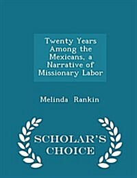 Twenty Years Among the Mexicans, a Narrative of Missionary Labor - Scholars Choice Edition (Paperback)