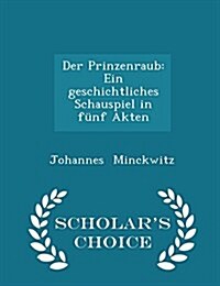 Der Prinzenraub: Ein Geschichtliches Schauspiel in F?f Akten - Scholars Choice Edition (Paperback)