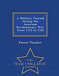 A Military Journal During the American Revolutionary War, from 1775 to 1783 - War College Series (Paperback)