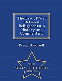 The Law of War Between Belligerents; A History and Commentary - War College Series (Paperback)