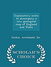 Explanatory Notes to Accompany a New Geological Map of England and Wales - Scholars Choice Edition (Paperback)