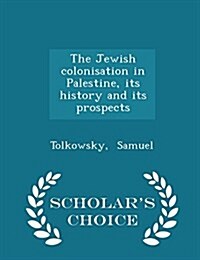 The Jewish Colonisation in Palestine, Its History and Its Prospects - Scholars Choice Edition (Paperback)