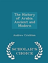 The History of Arabia. Ancient and Modern - Scholars Choice Edition (Paperback)