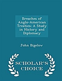 Breaches of Anglo-American Treaties; A Study in History and Diplomacy - Scholars Choice Edition (Paperback)