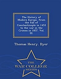 The History of Modern Europe, from the Fall of Constantinople in 1453 to the War in the Crimea in 1857. Vol. III. - War College Series (Paperback)