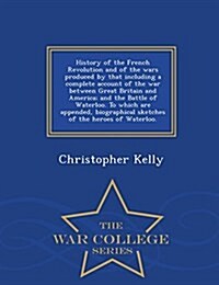 History of the French Revolution and of the Wars Produced by That Including a Complete Account of the War Between Great Britain and America; And the B (Paperback)