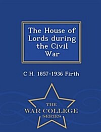 The House of Lords During the Civil War - War College Series (Paperback)