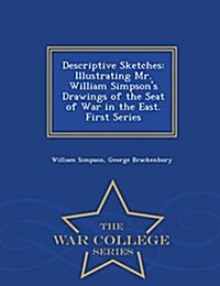 Descriptive Sketches: Illustrating Mr. William Simpsons Drawings of the Seat of War in the East. First Series - War College Series (Paperback)