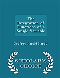 The Integration of Functions of a Single Variable - Scholars Choice Edition (Paperback)