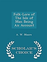 Folk-Lore of the Isle of Man Being an Account - Scholars Choice Edition (Paperback)