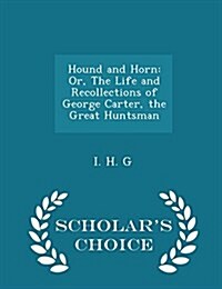 Hound and Horn: Or, the Life and Recollections of George Carter, the Great Huntsman - Scholars Choice Edition (Paperback)