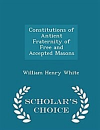 Constitutions of Antient Fraternity of Free and Accepted Masons - Scholars Choice Edition (Paperback)