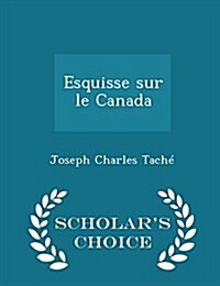 Esquisse Sur Le Canada - Scholars Choice Edition (Paperback)