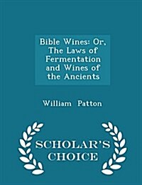 Bible Wines: Or, the Laws of Fermentation and Wines of the Ancients - Scholars Choice Edition (Paperback)