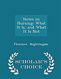 Notes on Nursing: What It Is, and What It Is Not - Scholars Choice Edition (Paperback)