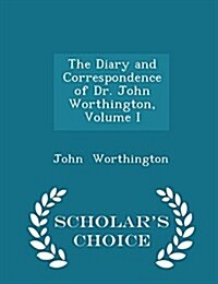 The Diary and Correspondence of Dr. John Worthington, Volume I - Scholars Choice Edition (Paperback)
