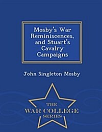 Mosbys War Reminiscences, and Stuarts Cavalry Campaigns - War College Series (Paperback)