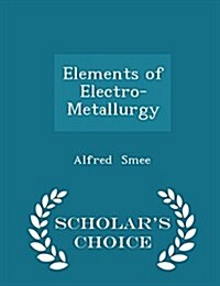 Elements of Electro-Metallurgy - Scholars Choice Edition (Paperback)