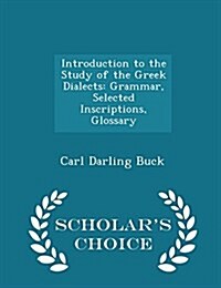 Introduction to the Study of the Greek Dialects: Grammar, Selected Inscriptions, Glossary - Scholars Choice Edition (Paperback)