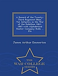 A Record of the Twenty-Third Regiment Mass. Vol. Infantry in the War of the Rebellion 1861-1865 with Alphabetical Roster: Company Rolls ... Etc - War (Paperback)