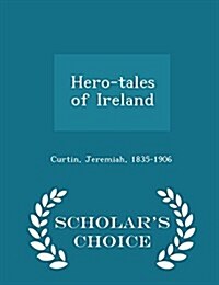 Hero-Tales of Ireland - Scholars Choice Edition (Paperback)