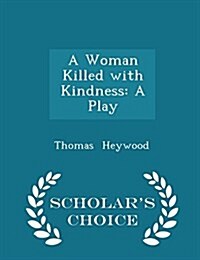 A Woman Killed with Kindness: A Play - Scholars Choice Edition (Paperback)