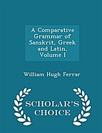 A Comparative Grammar of Sanskrit, Greek and Latin, Volume I - Scholars Choice Edition (Paperback)