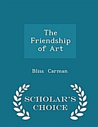 The Friendship of Art - Scholars Choice Edition (Paperback)