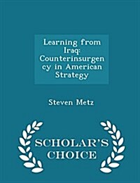 Learning from Iraq: Counterinsurgency in American Strategy - Scholars Choice Edition (Paperback)