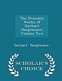 The Dramatic Works of Gerhart Hauptmann: Volume Two - Scholars Choice Edition (Paperback)