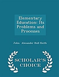 Elementary Education: Its Problems and Processes - Scholars Choice Edition (Paperback)