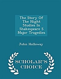 The Story of the Night Studies in Shakespeare S Major Tragedies - Scholars Choice Edition (Paperback)