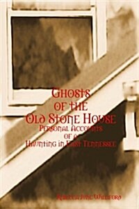 Ghosts of the Old Stone House: Personal Accounts of a Haunting in East Tennessee (Paperback)