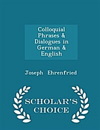 Colloquial Phrases & Dialogues in German & English - Scholars Choice Edition (Paperback)