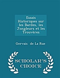 Essais Historiques Sur Les Bardes, Les Jongleurs Et Les Trouv?es - Scholars Choice Edition (Paperback)