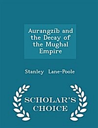 Aurangz? and the Decay of the Mughal Empire - Scholars Choice Edition (Paperback)