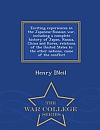 Exciting Experiences in the Japanese-Russian War, Including a Complete History of Japan, Russia, China and Korea, Relations of the United States to th (Paperback)