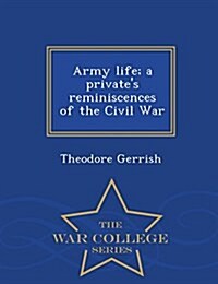 Army Life; A Privates Reminiscences of the Civil War - War College Series (Paperback)