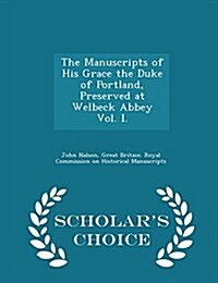 The Manuscripts of His Grace the Duke of Portland, Preserved at Welbeck Abbey Vol. I. - Scholars Choice Edition (Paperback)